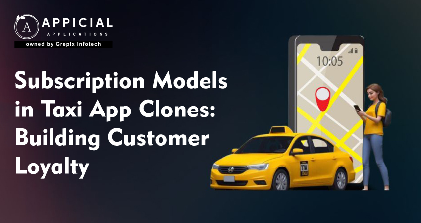 Subscription Models in Taxi App Clones: Building Customer Loyalty